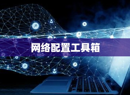 网络配置工具箱 网络配置工具箱