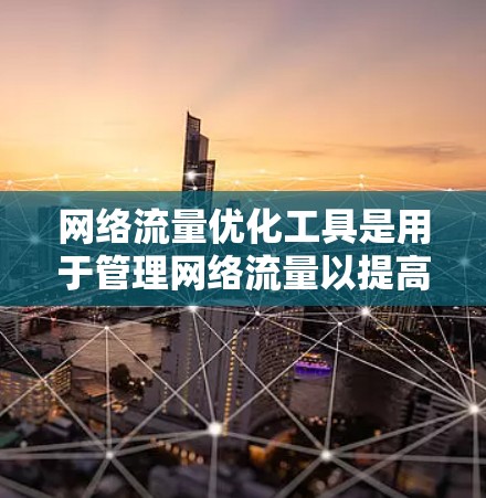 网络流量优化工具是用于管理网络流量以提高网络性能、节省资源、增强安全性等的工具。以下是对这些工具的详细总结