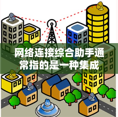 网络连接综合助手通常指的是一种集成的网络连接工具,旨在帮助用户通过多种设备或应用程序快速、便捷地进行网络连接。以下是一些可能涉及的内容和功能 网络连接综合助手通常指的是一种集成的网络连接工具,旨在帮助用户通过多种设备或应用程序快速、便捷地进行网络连接。以下是一些可能涉及的内容和功能