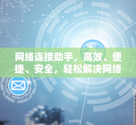 网络连接助手,高效、便捷、安全,轻松解决网络连接难题 网络连接助手,高效、便捷、安全,轻松解决网络连接难题