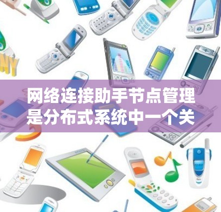 网络连接助手节点管理是分布式系统中一个关键任务，涉及多个步骤和注意事项，确保节点高效、可靠运行。以下是对这一过程的详细分析和建议
