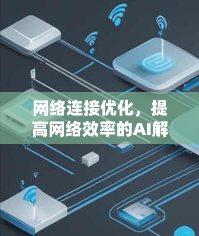 网络连接优化,提高网络效率的AI解决方案 网络连接优化,提高网络效率的AI解决方案