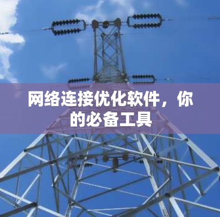 网络连接优化软件,你的必备工具 网络连接优化软件,你的必备工具