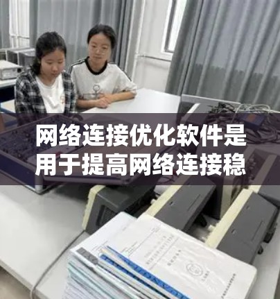 网络连接优化软件是用于提高网络连接稳定性和质量的工具，广泛应用于互联网和计算机网络中。以下是详细的解决方案