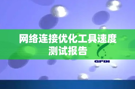 网络连接优化工具速度测试报告 网络连接优化工具速度测试报告
