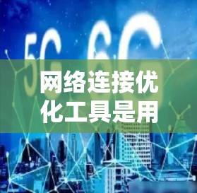 网络连接优化工具是用于提高网络连接效率和稳定性,减少延迟和资源占用的工具。以下是对这些工具的详细分析 网络连接优化工具是用于提高网络连接效率和稳定性,减少延迟和资源占用的工具。以下是对这些工具的详细分析
