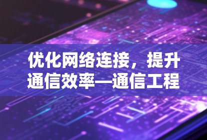 优化网络连接,提升通信效率—通信工程师分享 优化网络连接,提升通信效率—通信工程师分享