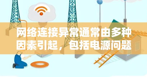 网络连接异常通常由多种因素引起,包括电源问题、电池电量不足、网络信号差或硬件故障等。为了有效排查和修复这些问题,可以按照以下步骤进行 网络连接异常通常由多种因素引起,包括电源问题、电池电量不足、网络信号差或硬件故障等。为了有效排查和修复这些问题,可以按照以下步骤进行