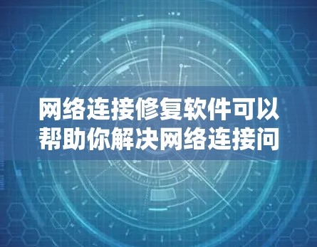 网络连接修复软件可以帮助你解决网络连接问题,比如防火墙阻止连接、网络不稳定等。以下是一些常见的修复方法和建议 网络连接修复软件可以帮助你解决网络连接问题,比如防火墙阻止连接、网络不稳定等。以下是一些常见的修复方法和建议