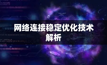网络连接稳定优化技术解析 网络连接稳定优化技术解析