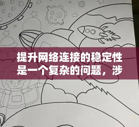 提升网络连接的稳定性是一个复杂的问题，涉及硬件、软件、用户行为以及设备管理等多个方面。以下是一些实用的方案和建议，帮助你优化网络连接的稳定性