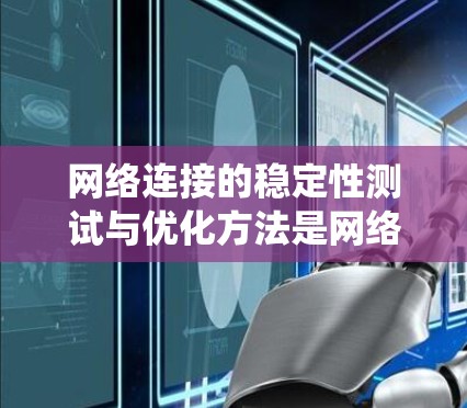 网络连接的稳定性测试与优化方法是网络管理的重要组成部分,能够确保网络的可靠性和高效运行。以下是一个系统化的学习计划,帮助你掌握这一领域的知识 网络连接的稳定性测试与优化方法是网络管理的重要组成部分,能够确保网络的可靠性和高效运行。以下是一个系统化的学习计划,帮助你掌握这一领域的知识