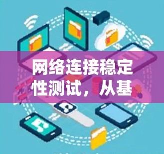 网络连接稳定性测试,从基础到实战 网络连接稳定性测试,从基础到实战