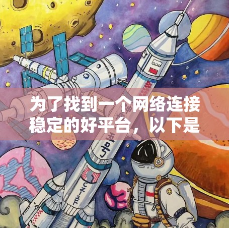 为了找到一个网络连接稳定的好平台,以下是一个有条理的总结和推荐 为了找到一个网络连接稳定的好平台,以下是一个有条理的总结和推荐