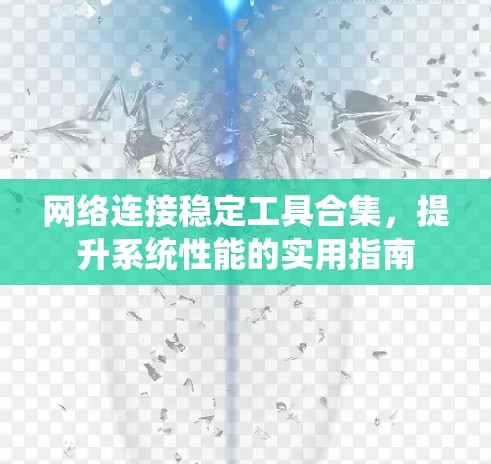 网络连接稳定工具合集，提升系统性能的实用指南