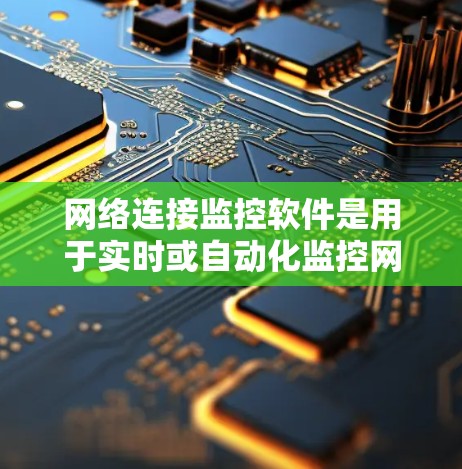 网络连接监控软件是用于实时或自动化监控网络连接状态的工具,主要包括以下几种 网络连接监控软件是用于实时或自动化监控网络连接状态的工具,主要包括以下几种