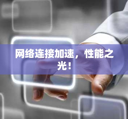 网络连接加速,性能之光! 网络连接加速,性能之光!