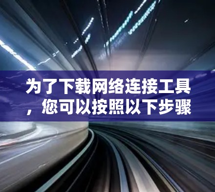 为了下载网络连接工具，您可以按照以下步骤进行