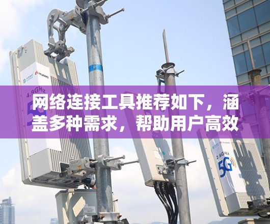 网络连接工具推荐如下，涵盖多种需求，帮助用户高效管理不同网络接口