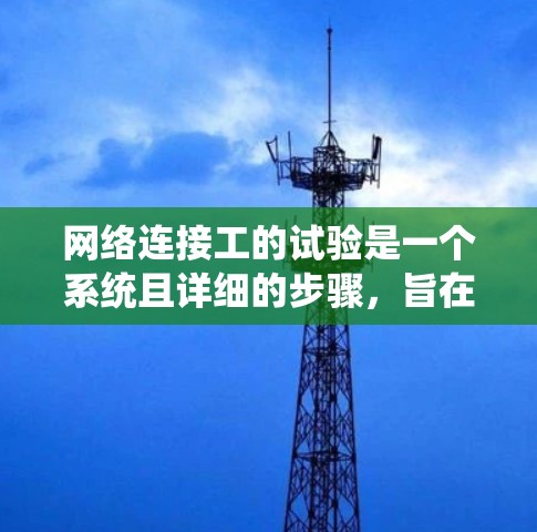网络连接工的试验是一个系统且详细的步骤，旨在确保计算机和服务器之间的连接稳定、可靠、准确和高效。以下是一个详细的实验过程