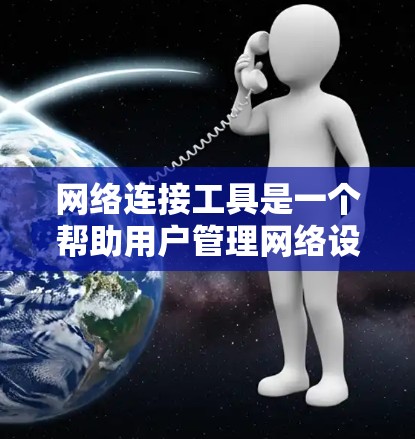 网络连接工具是一个帮助用户管理网络设备连接功能的工具，适用于电脑、手机等设备。以下是逐步学习和使用的指南