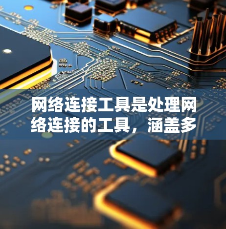 网络连接工具是处理网络连接的工具,涵盖多种类型,适合不同场景的需求。以下是详细的分步指南,帮助你选择和使用合适的工具 网络连接工具是处理网络连接的工具,涵盖多种类型,适合不同场景的需求。以下是详细的分步指南,帮助你选择和使用合适的工具