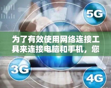 为了有效使用网络连接工具来连接电脑和手机，您可以按照以下步骤进行