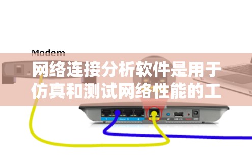 网络连接分析软件是用于仿真和测试网络性能的工具，适用于从网络设计到实际应用的全面分析。以下是对这些软件的详细分析和推荐