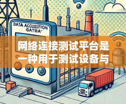 网络连接测试平台是一种用于测试设备与网络连接功能的工具,通常包括路由器、交换机等设备。以下是一个系统性的指南,帮助您使用这些平台有效地进行网络连接测试 网络连接测试平台是一种用于测试设备与网络连接功能的工具,通常包括路由器、交换机等设备。以下是一个系统性的指南,帮助您使用这些平台有效地进行网络连接测试