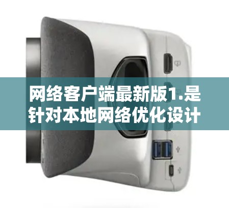网络客户端最新版1.是针对本地网络优化设计的应用程序，旨在提升网络使用效率和安全性。该版本主要功能包括增强的网络连接速度、新的权限管理选项以及支持多设备操作，确保在不同环境中稳定运行