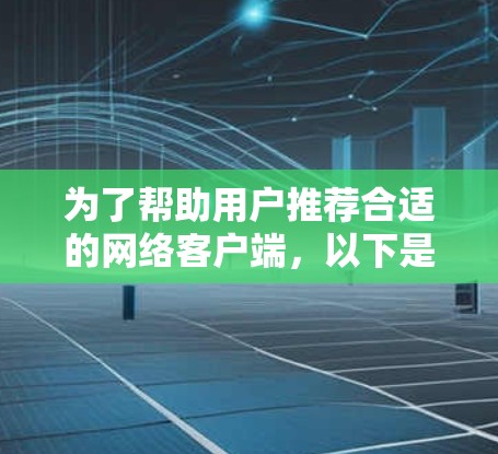 为了帮助用户推荐合适的网络客户端，以下是一些综合考虑的推荐