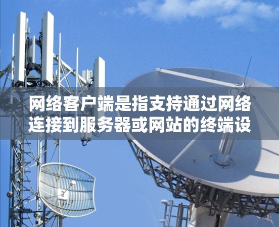 网络客户端是指支持通过网络连接到服务器或网站的终端设备,用于在线操作。以下是一个详细的学习步骤,帮助你掌握网络客户端的使用方法 网络客户端是指支持通过网络连接到服务器或网站的终端设备,用于在线操作。以下是一个详细的学习步骤,帮助你掌握网络客户端的使用方法