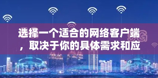 选择一个适合的网络客户端,取决于你的具体需求和应用场景。以下是对不同客户端的总结和推荐 选择一个适合的网络客户端,取决于你的具体需求和应用场景。以下是对不同客户端的总结和推荐