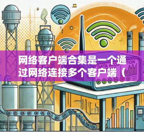网络客户端合集是一个通过网络连接多个客户端(如电脑、手机等)的网络系统,允许这些客户端共享资源和功能。以下是对其的详细解释和步骤 网络客户端合集是一个通过网络连接多个客户端(如电脑、手机等)的网络系统,允许这些客户端共享资源和功能。以下是对其的详细解释和步骤