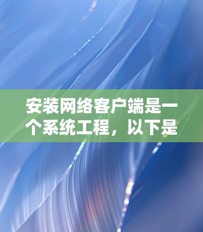 安装网络客户端是一个系统工程，以下是详细步骤