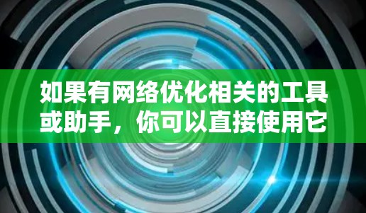 如果有网络优化相关的工具或助手，你可以直接使用它来管理网络节点的状态和性能优化。以下是一些常见的网络优化工具和资源