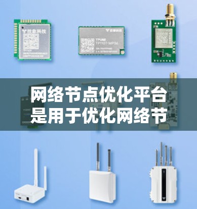 网络节点优化平台是用于优化网络节点以提高网络性能和效率的工具。以下是对这些平台的介绍 网络节点优化平台是用于优化网络节点以提高网络性能和效率的工具。以下是对这些平台的介绍