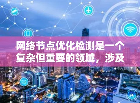 网络节点优化检测是一个复杂但重要的领域，涉及监控和优化网络中的服务器和客户端以确保它们运行高效可靠。以下是一个有条理的总结，帮助你更好地理解和掌握这一领域