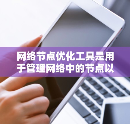 网络节点优化工具是用于管理网络中的节点以提高网络性能和降低成本的工具。以下是对这些工具的详细总结 网络节点优化工具是用于管理网络中的节点以提高网络性能和降低成本的工具。以下是对这些工具的详细总结