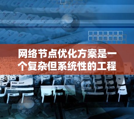 网络节点优化方案是一个复杂但系统性的工程，涉及多个方面，包括物理布局、连接方式、带宽、延迟、处理能力、网络架构、安全、监控、管理、扩展等。以下是系统性的步骤和建议，帮助您优化网络节点