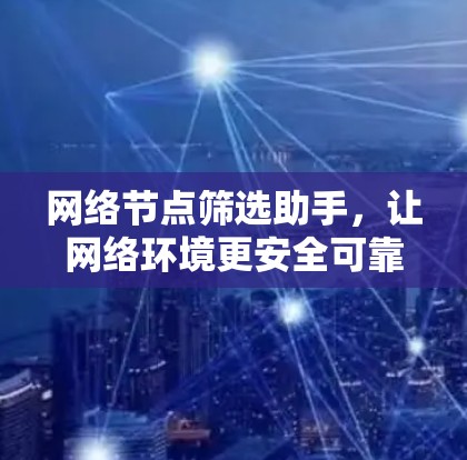 网络节点筛选助手,让网络环境更安全可靠 网络节点筛选助手,让网络环境更安全可靠