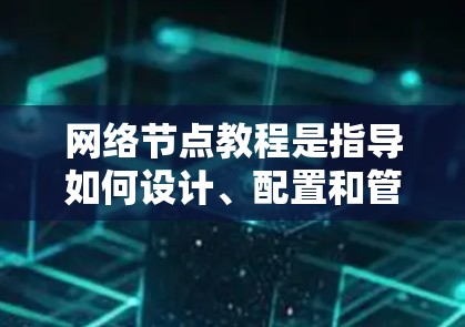网络节点教程是指导如何设计、配置和管理网络设备的教程。以下是一个详细的分步指南，涵盖了从基础到高级的各个方面