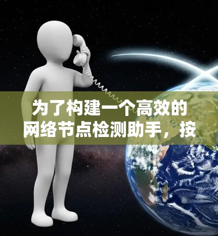 为了构建一个高效的网络节点检测助手，按照以下步骤进行