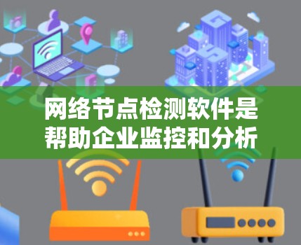 网络节点检测软件是帮助企业监控和分析网络节点的网络状态，帮助发现和解决问题。以下是一些推荐的网络节点检测软件及其特点