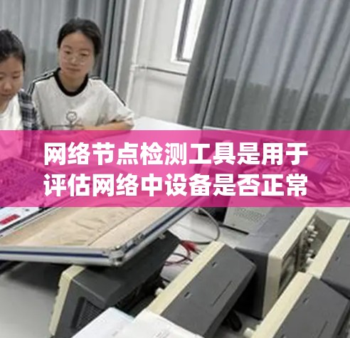 网络节点检测工具是用于评估网络中设备是否正常运行的工具，常见包括Linux内核检测工具、Netcat、VigLink和Zabbix等。每种工具有不同的特点和适用场景