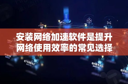 安装网络加速软件是提升网络使用效率的常见选择,但选择合适的软件需要综合考虑多个因素。以下是详细的步骤指南 安装网络加速软件是提升网络使用效率的常见选择,但选择合适的软件需要综合考虑多个因素。以下是详细的步骤指南