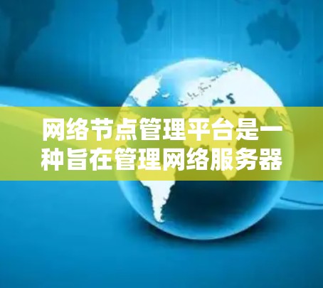 网络节点管理平台是一种旨在管理网络服务器、服务器集群或数据center的网络设备的工具。以下是对该平台的详细分析
