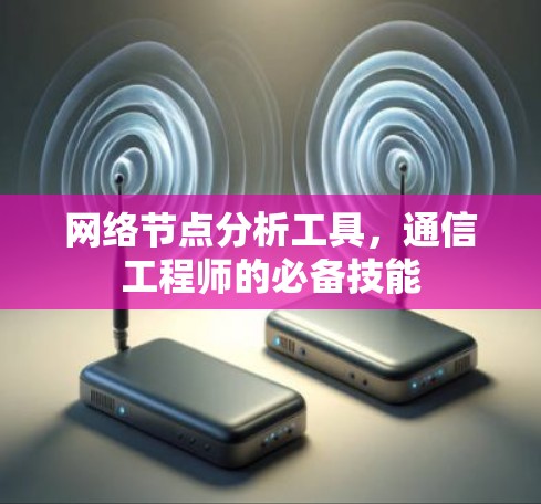 网络节点分析工具,通信工程师的必备技能 网络节点分析工具,通信工程师的必备技能
