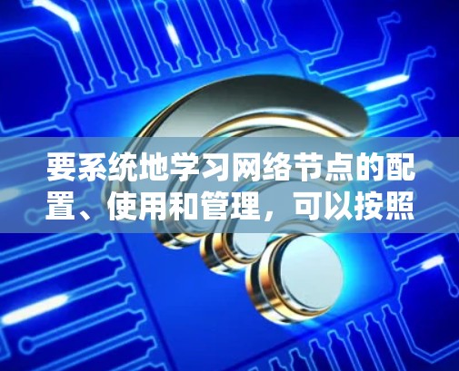 要系统地学习网络节点的配置、使用和管理，可以按照以下步骤进行