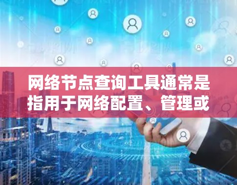 网络节点查询工具通常是指用于网络配置、管理或优化的工具，这些工具可以帮助用户管理网络节点（如路由器、交换机等）进行网络配置、优化、安全监控等。以下是一些常见的网络节点查询工具及其功能